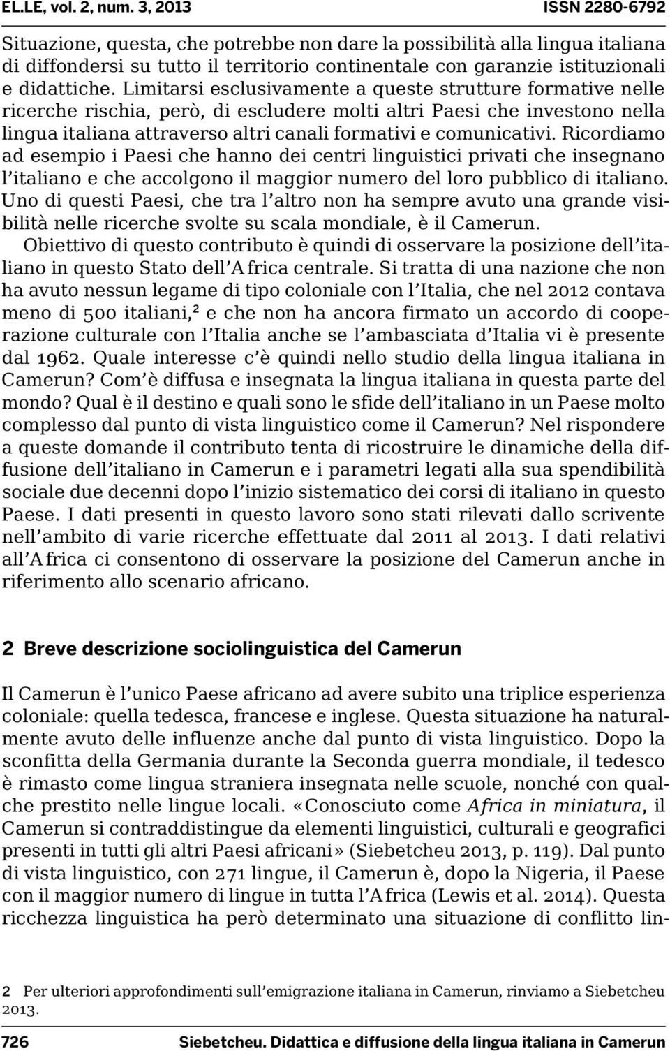 Ricordiamo ad esempio i Paesi che hanno dei centri linguistici privati che insegnano l italiano e che accolgono il maggior numero del loro pubblico di italiano.