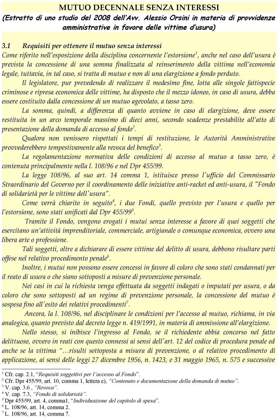 finalizzata al reinserimento della vittima nell economia legale, tuttavia, in tal caso, si tratta di mutuo e non di una elargizione a fondo perduto.