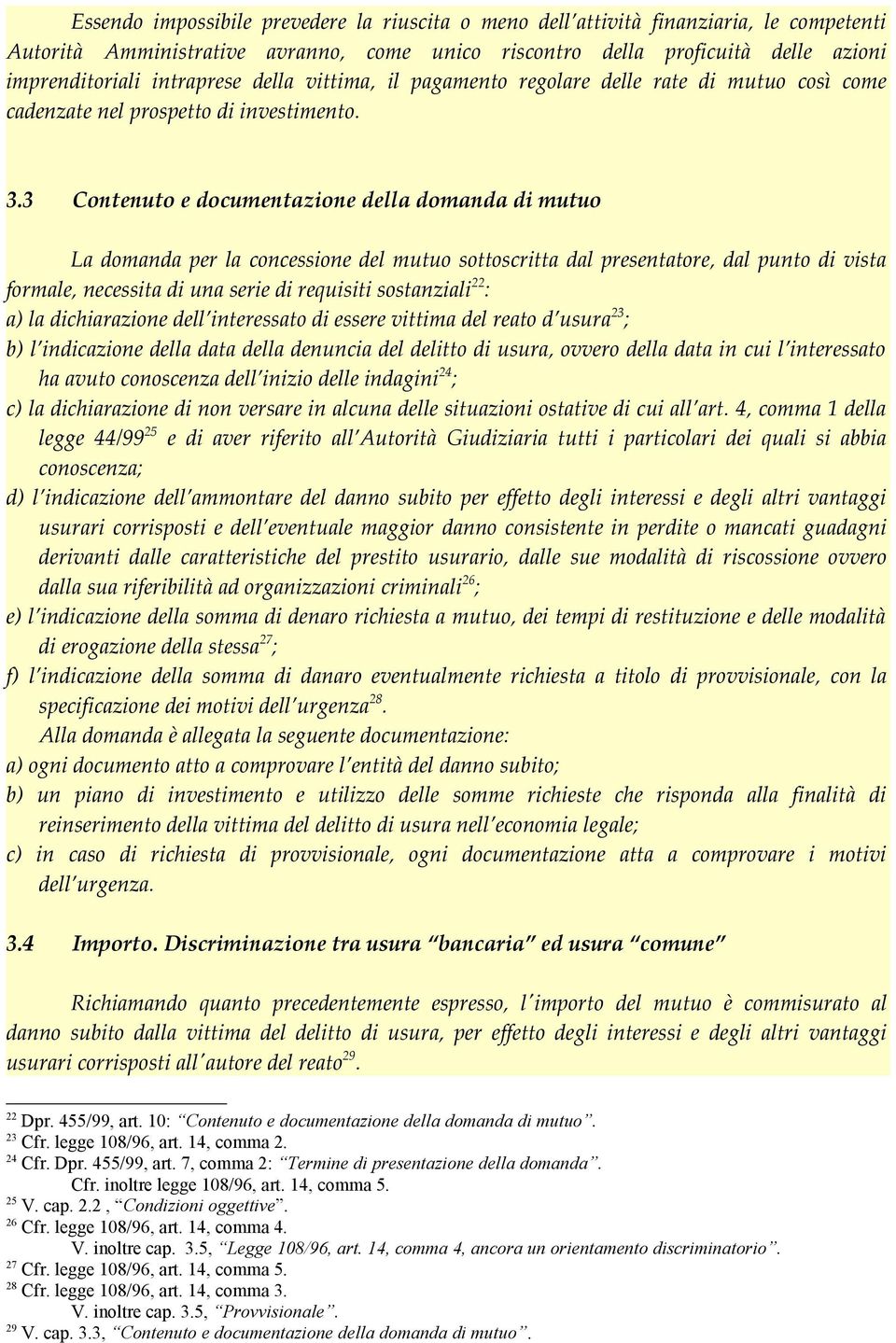 3 Contenuto e documentazione della domanda di mutuo La domanda per la concessione del mutuo sottoscritta dal presentatore, dal punto di vista formale, necessita di una serie di requisiti sostanziali