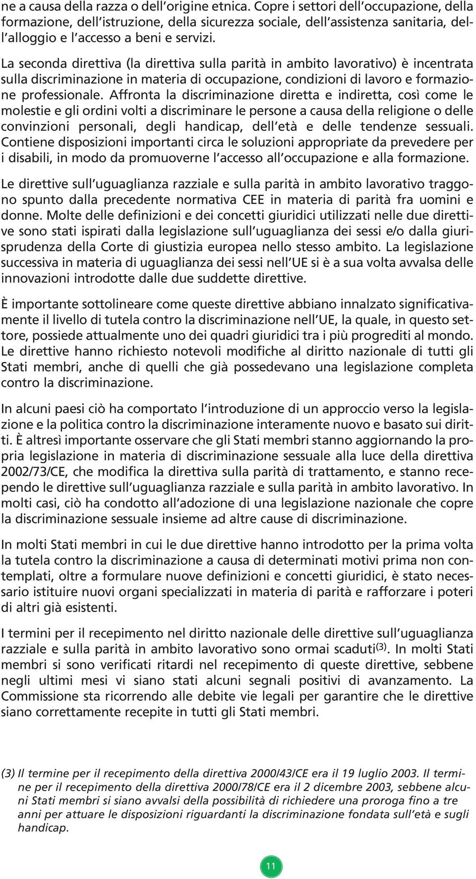 La seconda direttiva (la direttiva sulla parità in ambito lavorativo) è incentrata sulla discriminazione in materia di occupazione, condizioni di lavoro e formazione professionale.