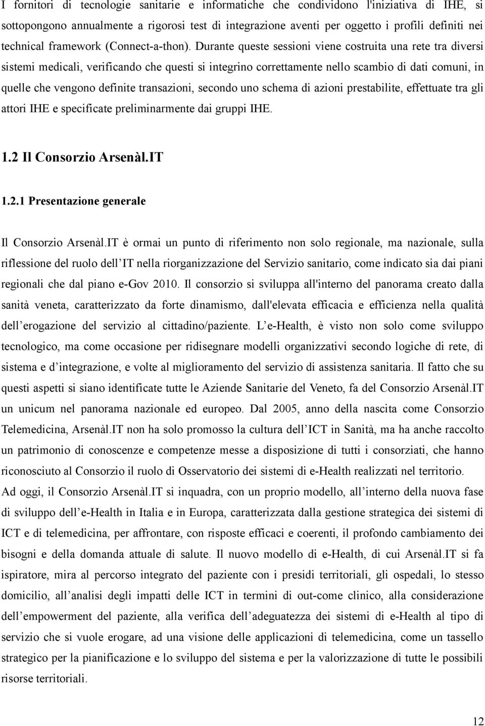 Durante queste sessioni viene costruita una rete tra diversi sistemi medicali, verificando che questi si integrino correttamente nello scambio di dati comuni, in quelle che vengono definite