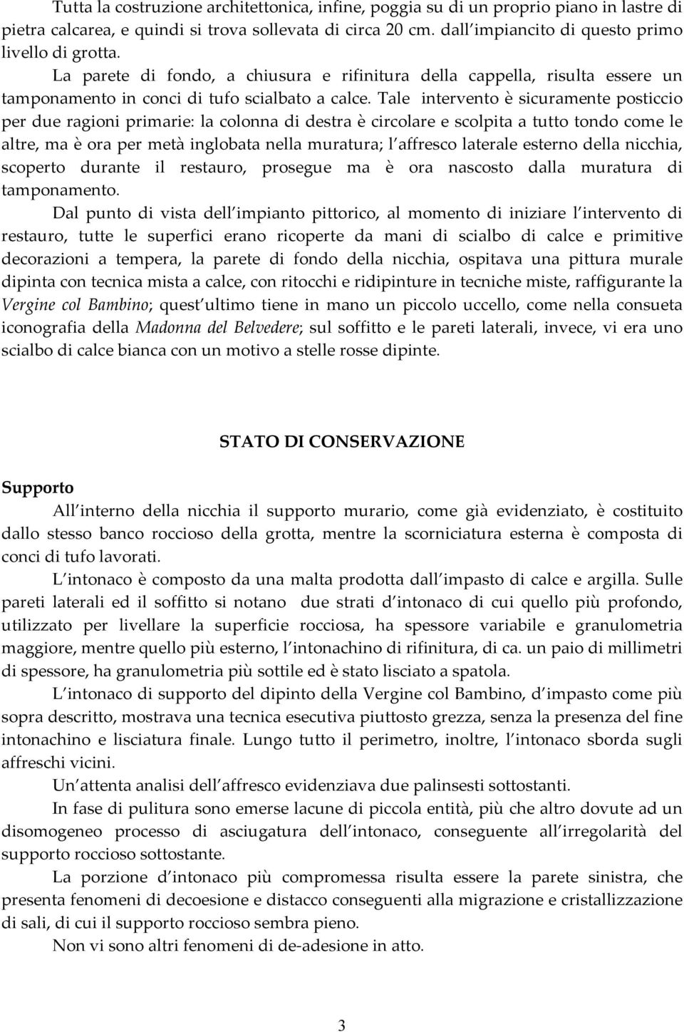 Tale intervento è sicuramente posticcio per due ragioni primarie: la colonna di destra è circolare e scolpita a tutto tondo come le altre, ma è ora per metà inglobata nella muratura; l affresco