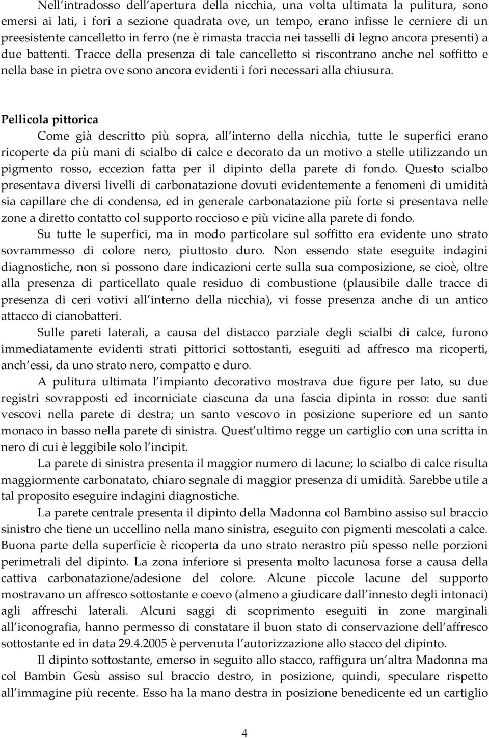 Tracce della presenza di tale cancelletto si riscontrano anche nel soffitto e nella base in pietra ove sono ancora evidenti i fori necessari alla chiusura.