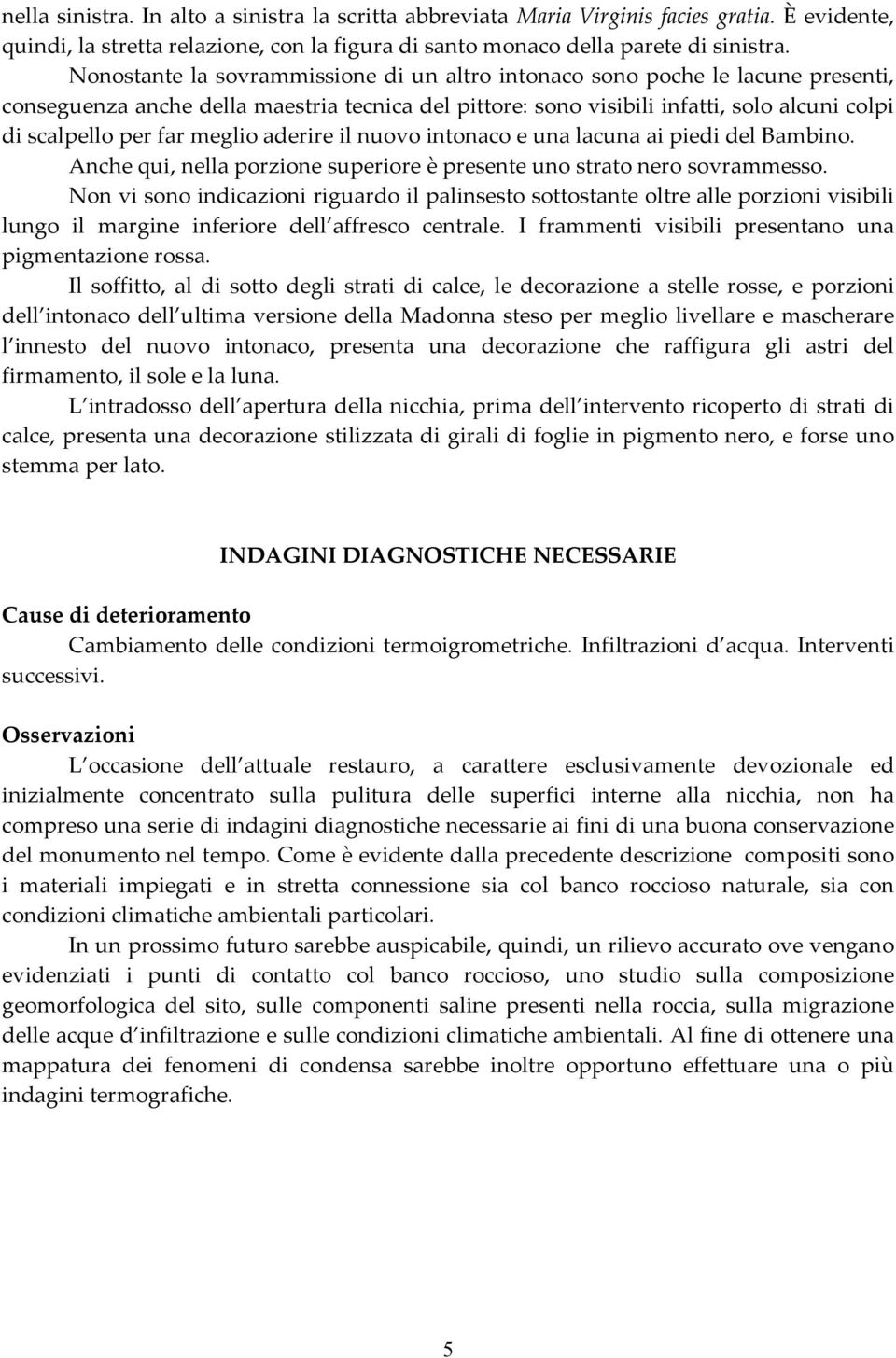 meglio aderire il nuovo intonaco e una lacuna ai piedi del Bambino. Anche qui, nella porzione superiore è presente uno strato nero sovrammesso.