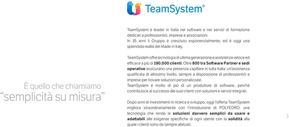 È quello che chiamiamo semplicità su misura TeamSystem offre tecnologia di ultima generazione e assistenza veloce ed efficace a più di 180.000 clienti.