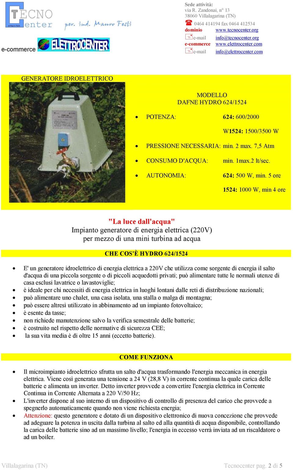 5 ore 1524: 1000 W, min 4 ore "La luce dall'acqua" Impianto generatore di energia elettrica (220V) per mezzo di una mini turbina ad acqua CHE COS'È HYDRO 624/1524 E' un generatore idroelettrico di