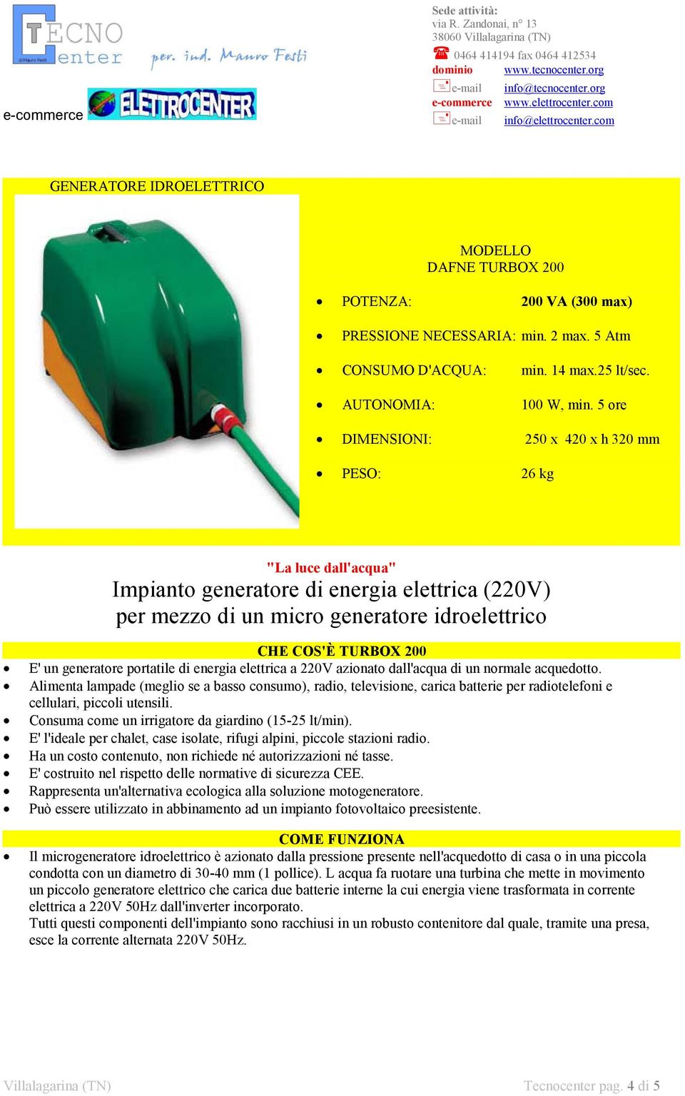 5 ore DIMENSIONI: 250 x 420 x h 320 mm PESO: 26 kg "La luce dall'acqua" Impianto generatore di energia elettrica (220V) per mezzo di un micro generatore idroelettrico CHE COS'È TURBOX 200 E' un