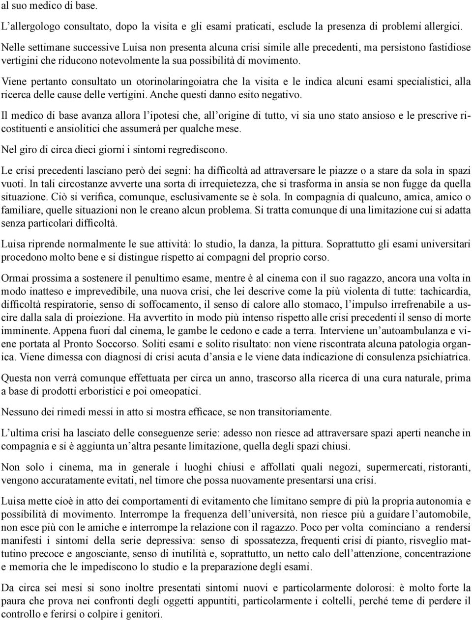 Viene pertanto consultato un otorinolaringoiatra che la visita e le indica alcuni esami specialistici, alla ricerca delle cause delle vertigini. Anche questi danno esito negativo.