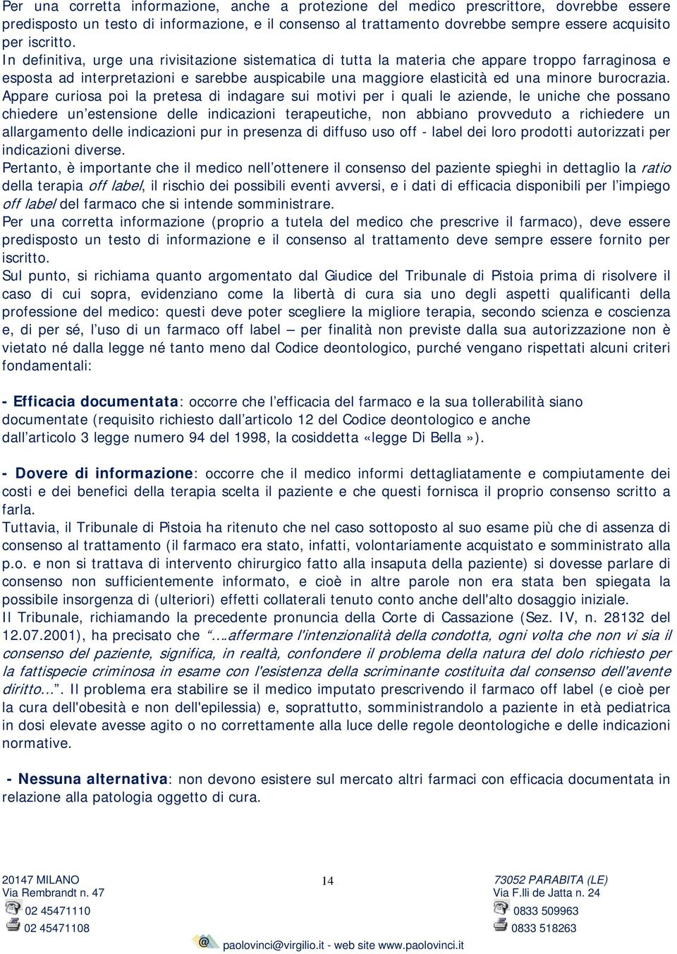 In definitiva, urge una rivisitazione sistematica di tutta la materia che appare troppo farraginosa e esposta ad interpretazioni e sarebbe auspicabile una maggiore elasticità ed una minore burocrazia.