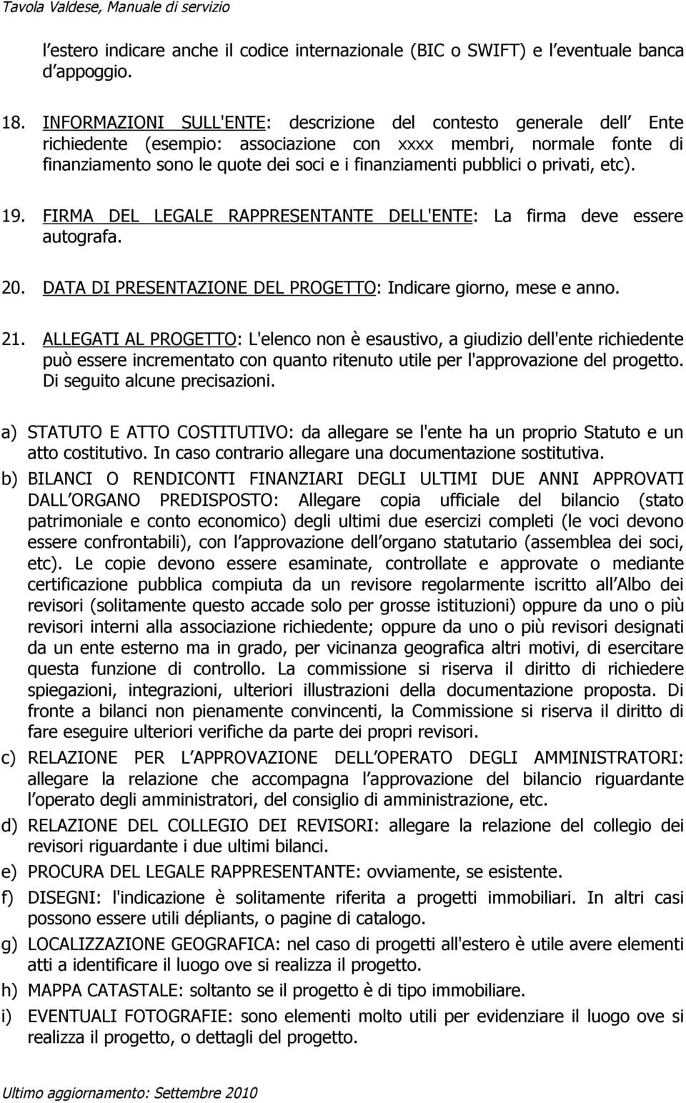 pubblici o privati, etc). 19. FIRMA DEL LEGALE RAPPRESENTANTE DELL'ENTE: La firma deve essere autografa. 20. DATA DI PRESENTAZIONE DEL PROGETTO: Indicare giorno, mese e anno. 21.