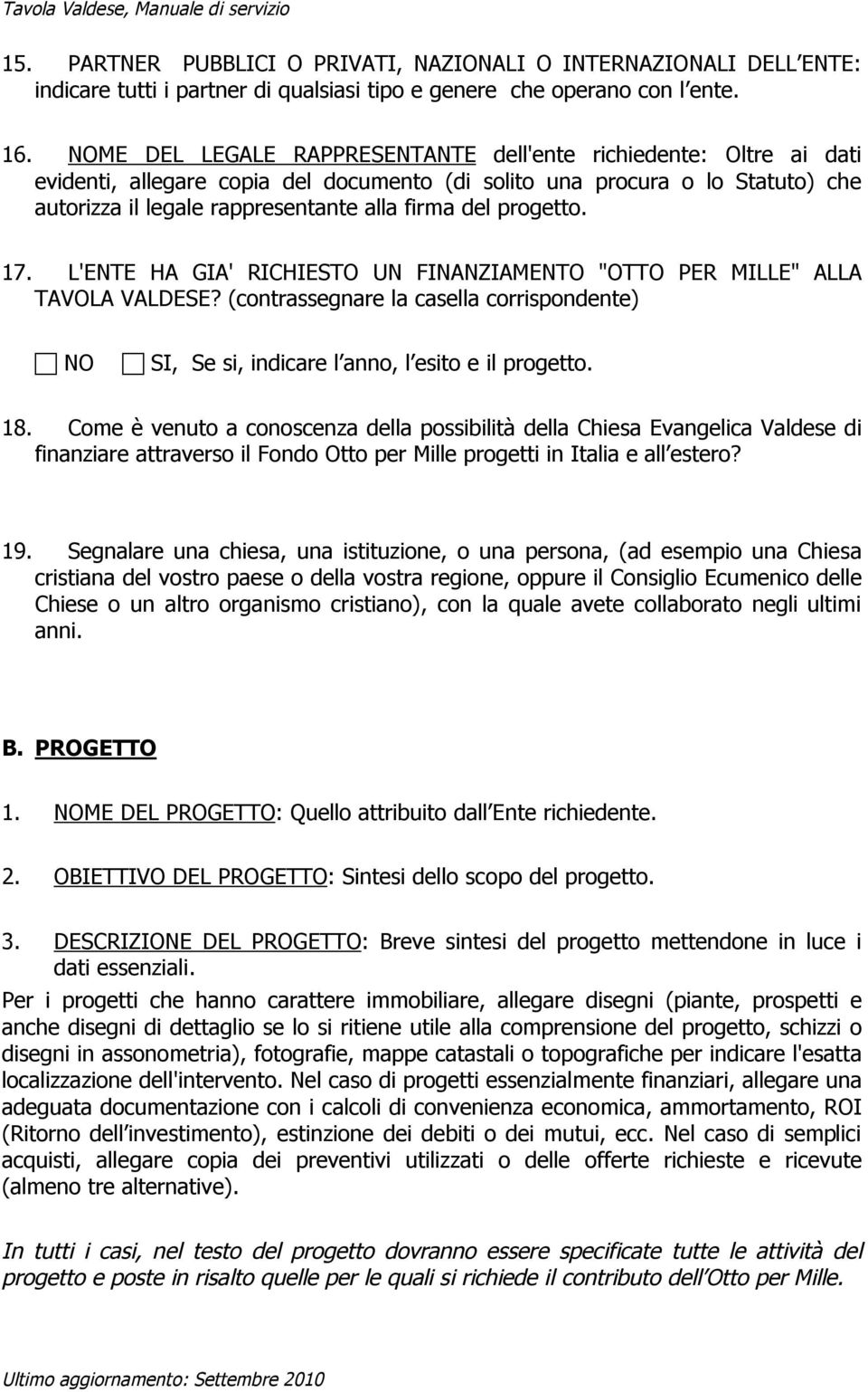 progetto. 17. L'ENTE HA GIA' RICHIESTO UN FINANZIAMENTO "OTTO PER MILLE" ALLA TAVOLA VALDESE? (contrassegnare la casella corrispondente) NO SI, Se si, indicare l anno, l esito e il progetto. 18.