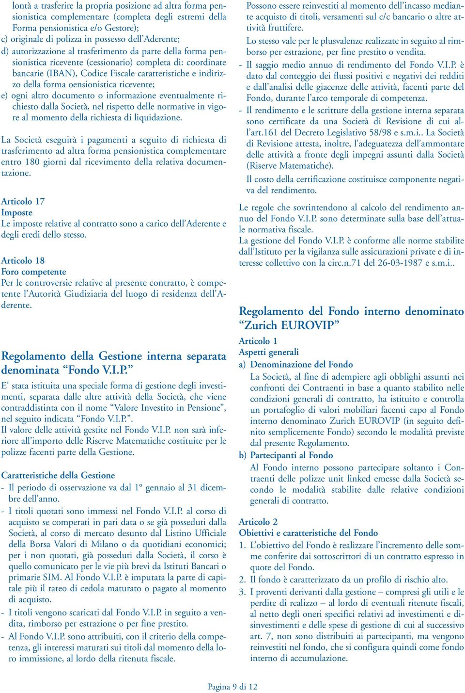 oensionistica ricevente; e) ogni altro documento o informazione eventualmente richiesto dalla Società, nel rispetto delle normative in vigore al momento della richiesta di liquidazione.