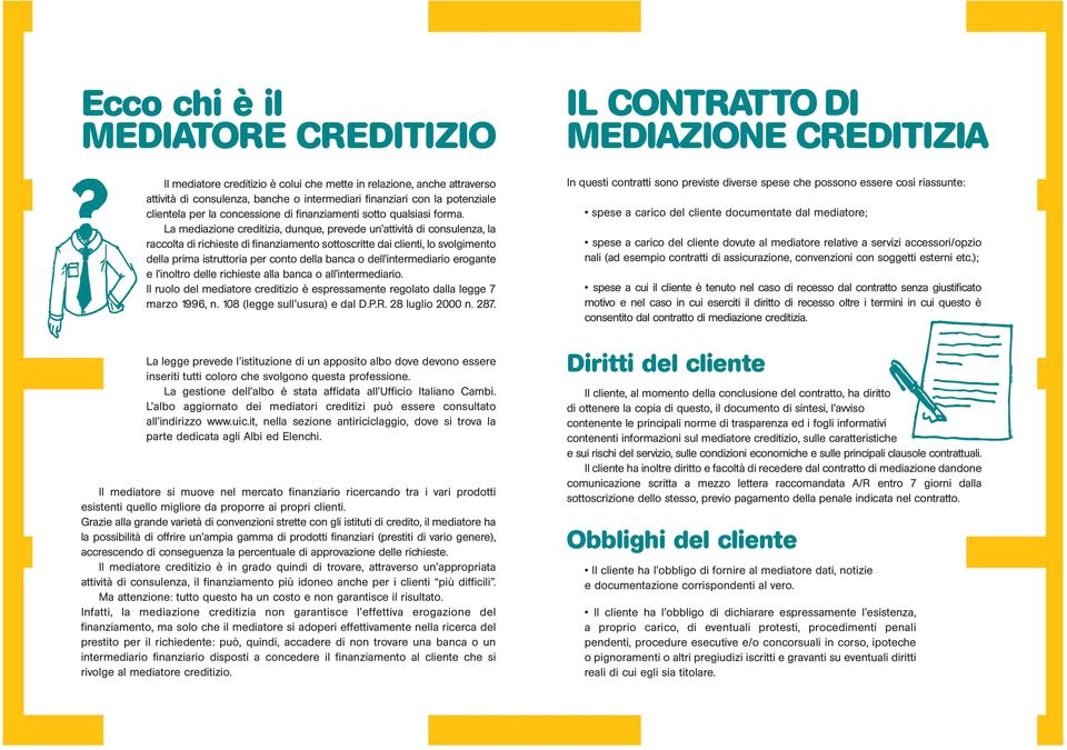 La mediazione creditizia, dunque, prevede un attività di consulenza, la raccolta di richieste di finanziamento sottoscritte dai clienti, lo svolgimento della prima istruttoria per conto della banca o