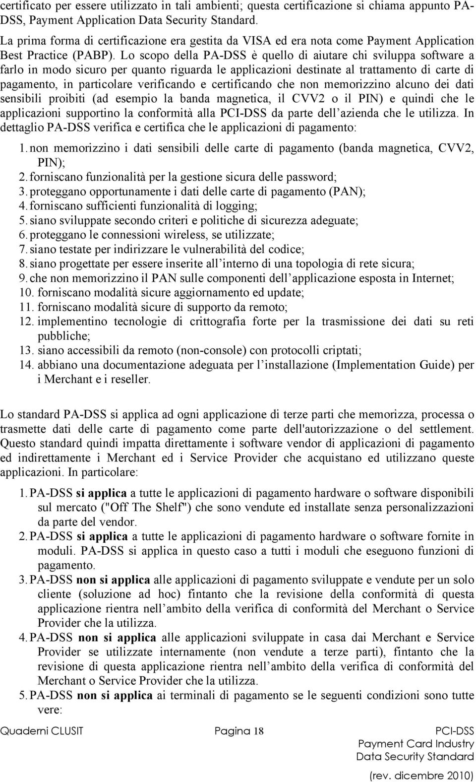 Lo scopo della PA-DSS è quello di aiutare chi sviluppa software a farlo in modo sicuro per quanto riguarda le applicazioni destinate al trattamento di carte di pagamento, in particolare verificando e