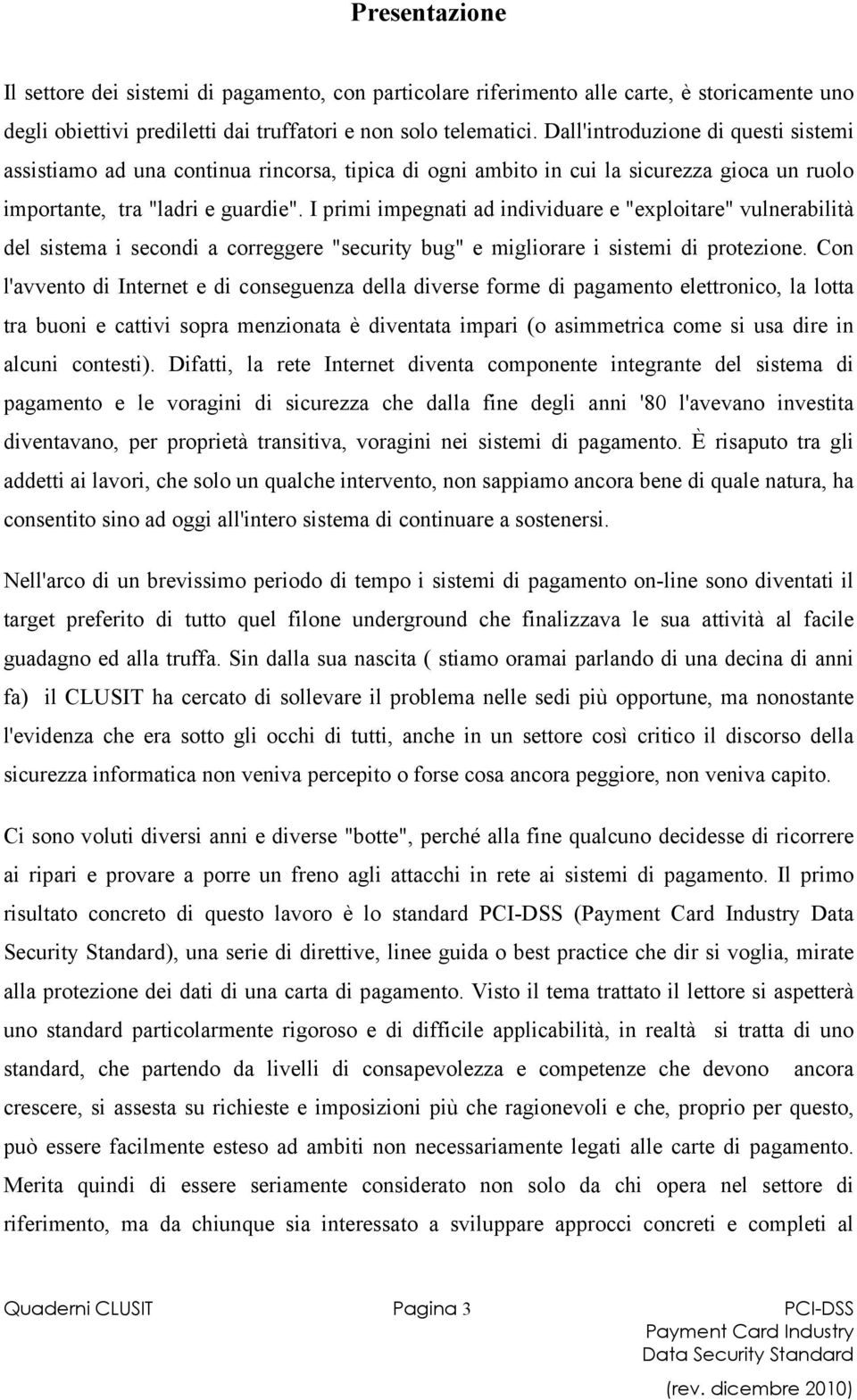 I primi impegnati ad individuare e "exploitare" vulnerabilità del sistema i secondi a correggere "security bug" e migliorare i sistemi di protezione.