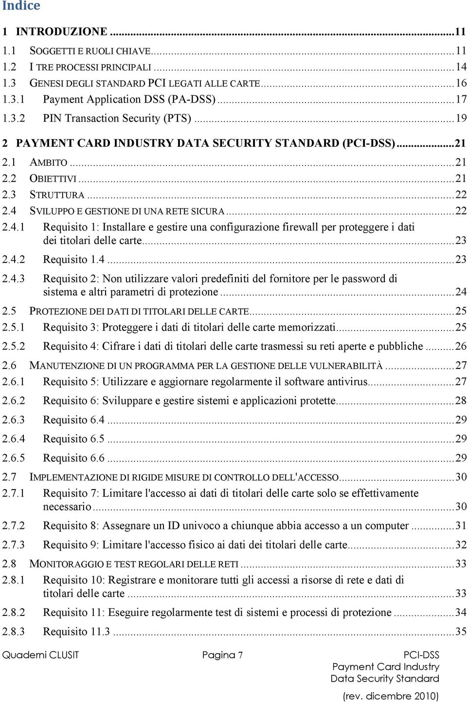 SVILUPPO E GESTIONE DI UNA RETE SICURA...22 2.4.1 Requisito 1: Installare e gestire una configurazione firewall per proteggere i dati dei titolari delle carte...23 2.4.2 Requisito 1.4...23 2.4.3 Requisito 2: Non utilizzare valori predefiniti del fornitore per le password di sistema e altri parametri di protezione.