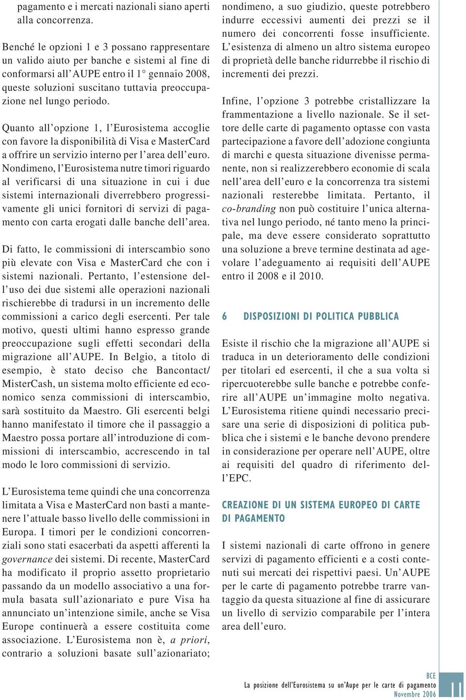 lungo periodo. Quanto all opzione 1, l Eurosistema accoglie con favore la disponibilità di Visa e MasterCard a offrire un servizio interno per l area dell euro.