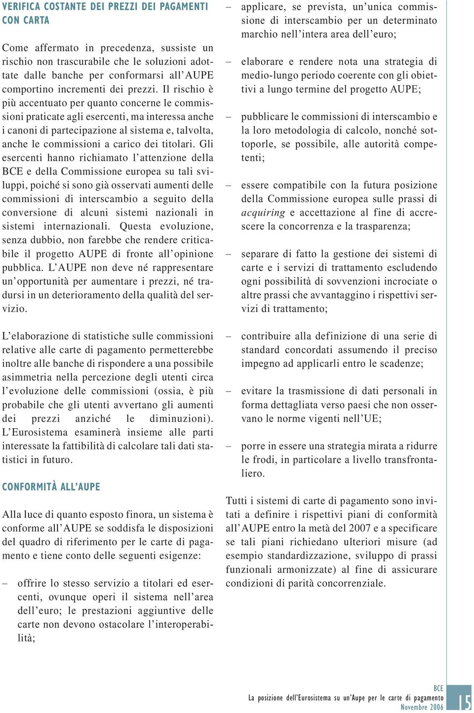 Il rischio è più accentuato per quanto concerne le commissioni praticate agli esercenti, ma interessa anche i canoni di partecipazione al sistema e, talvolta, anche le commissioni a carico dei