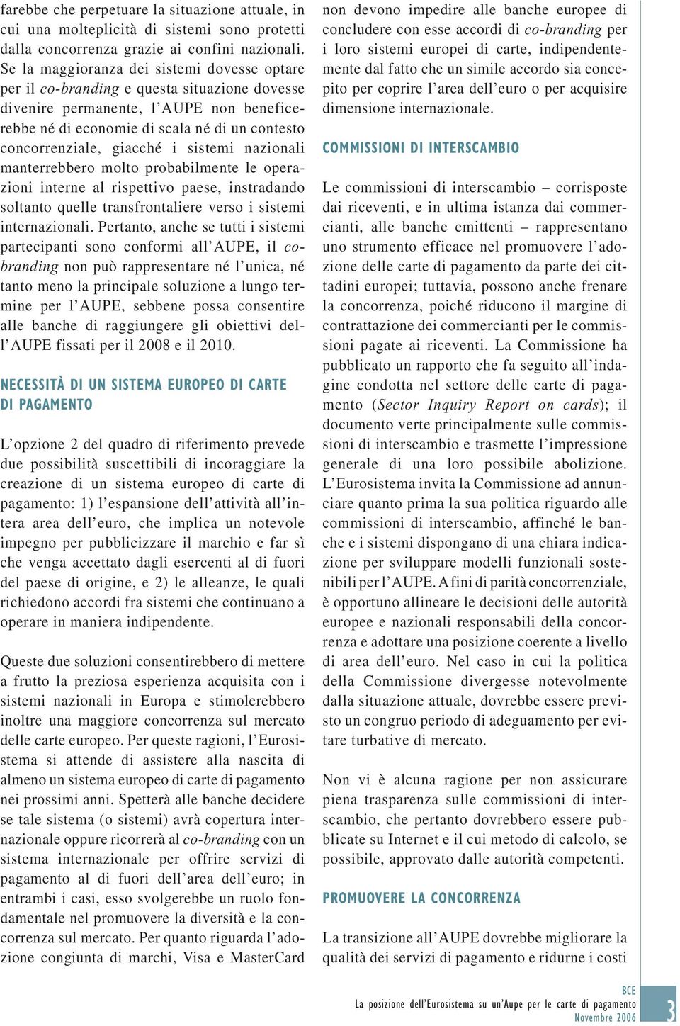 giacché i sistemi nazionali manterrebbero molto probabilmente le operazioni interne al rispettivo paese, instradando soltanto quelle transfrontaliere verso i sistemi internazionali.