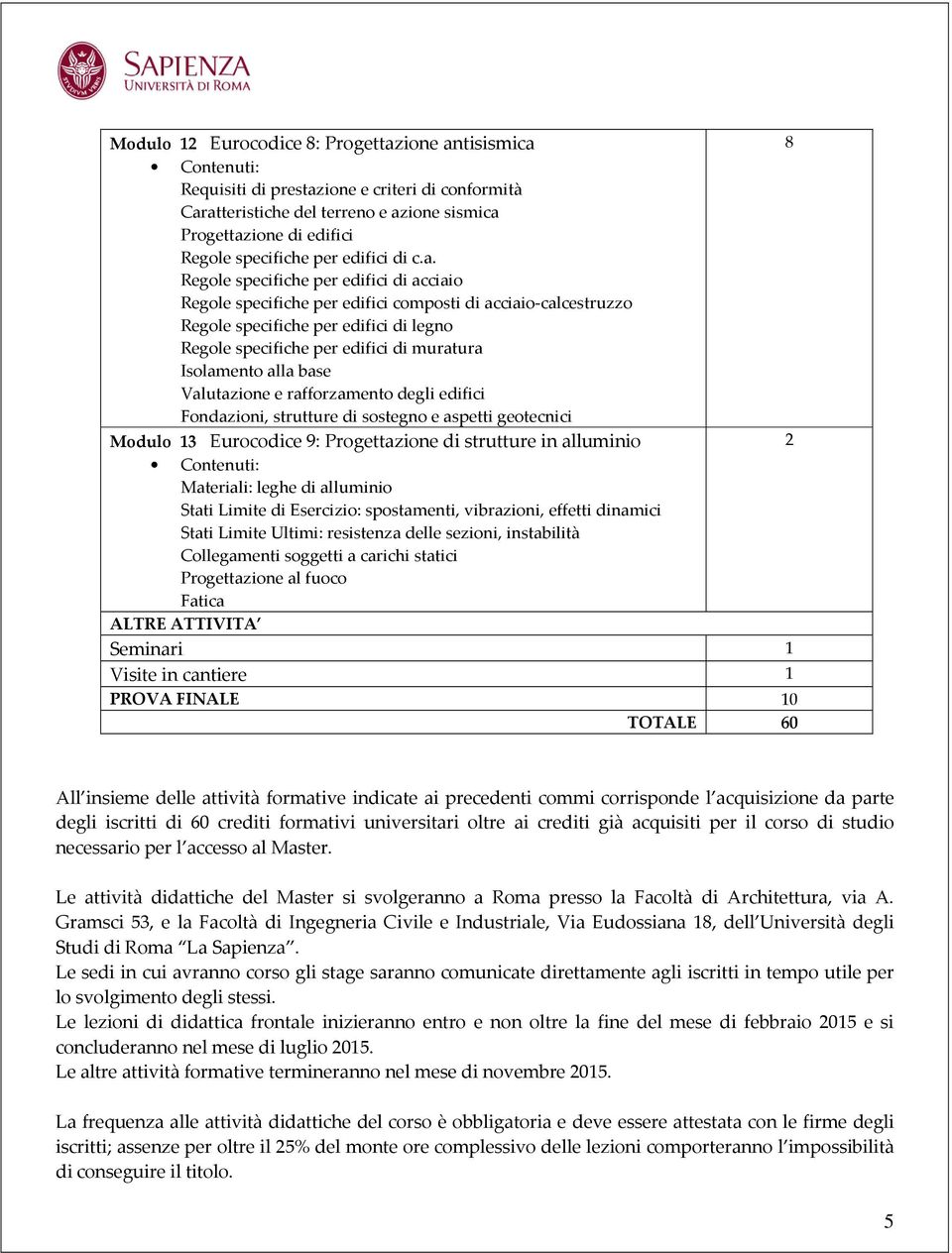 Regole specifiche per edifici di acciaio Regole specifiche per edifici composti di acciaio-calcestruzzo Regole specifiche per edifici di legno Regole specifiche per edifici di muratura Isolamento