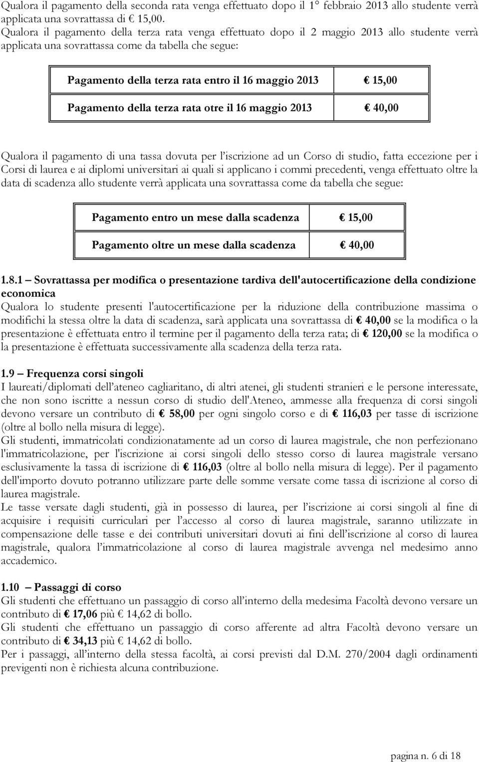 2013 15,00 Pagamento della terza rata otre il 16 maggio 2013 40,00 Qualora il pagamento di una tassa dovuta per l iscrizione ad un Corso di studio, fatta eccezione per i Corsi di laurea e ai diplomi