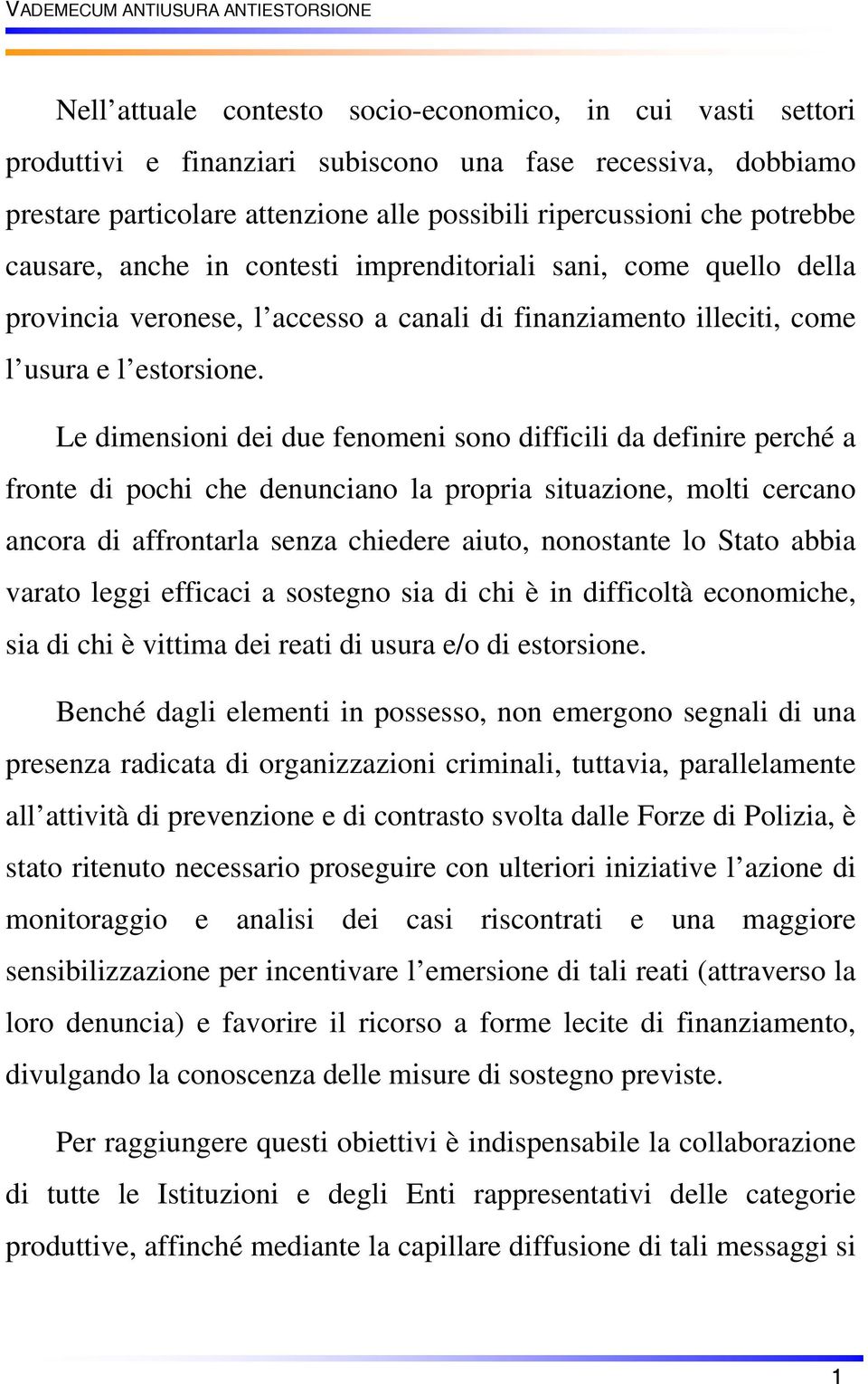 Le dimensioni dei due fenomeni sono difficili da definire perché a fronte di pochi che denunciano la propria situazione, molti cercano ancora di affrontarla senza chiedere aiuto, nonostante lo Stato