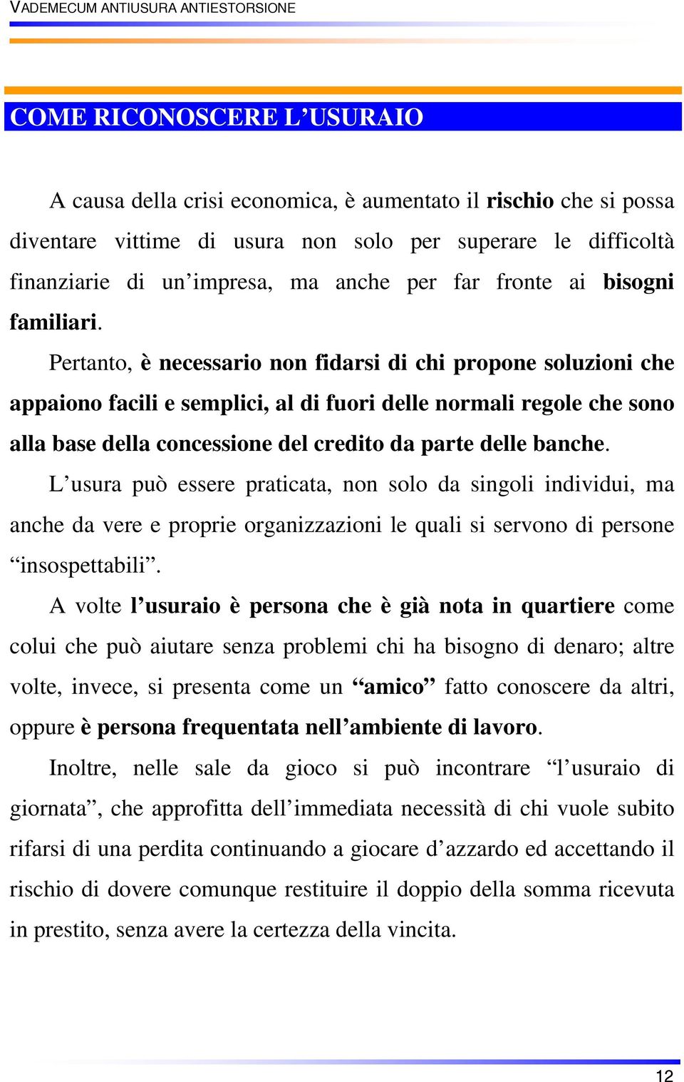 Pertanto, è necessario non fidarsi di chi propone soluzioni che appaiono facili e semplici, al di fuori delle normali regole che sono alla base della concessione del credito da parte delle banche.