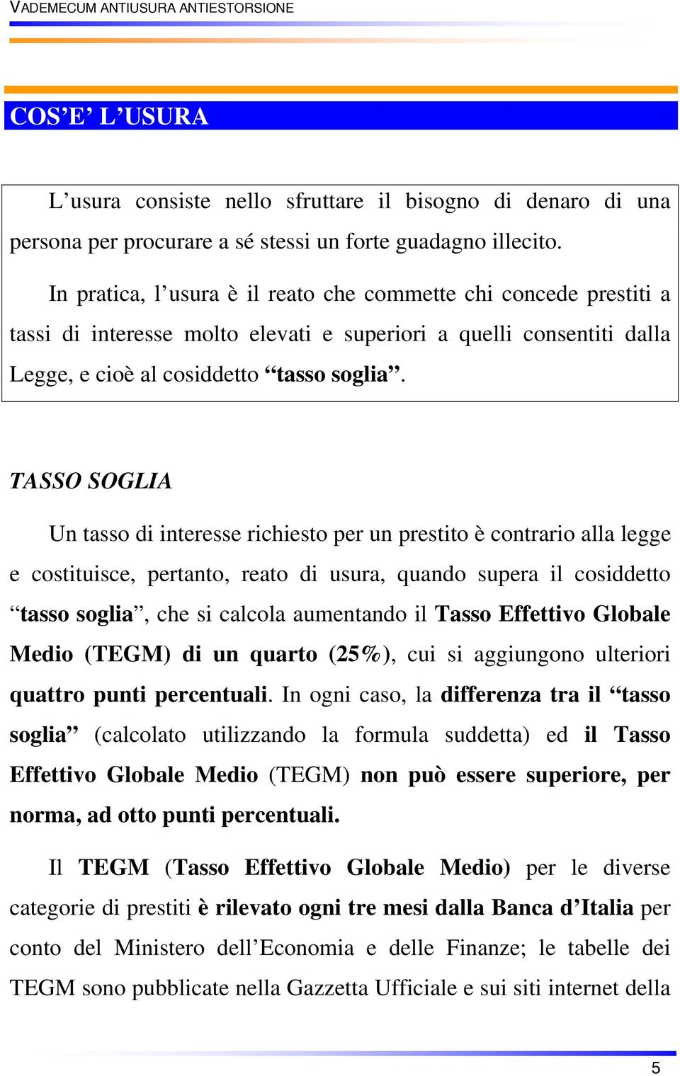 TASSO SOGLIA Un tasso di interesse richiesto per un prestito è contrario alla legge e costituisce, pertanto, reato di usura, quando supera il cosiddetto tasso soglia, che si calcola aumentando il