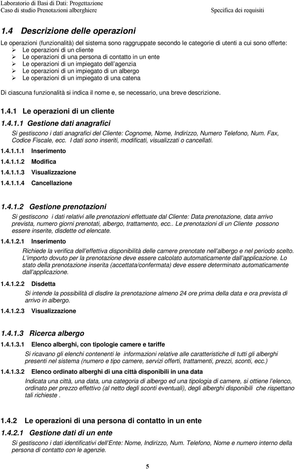 contatto in un ente Le operazioni di un impiegato dell agenzia Le operazioni di un impiegato di un albergo Le operazioni di un impiegato di una catena Di ciascuna funzionalità si indica il nome e, se