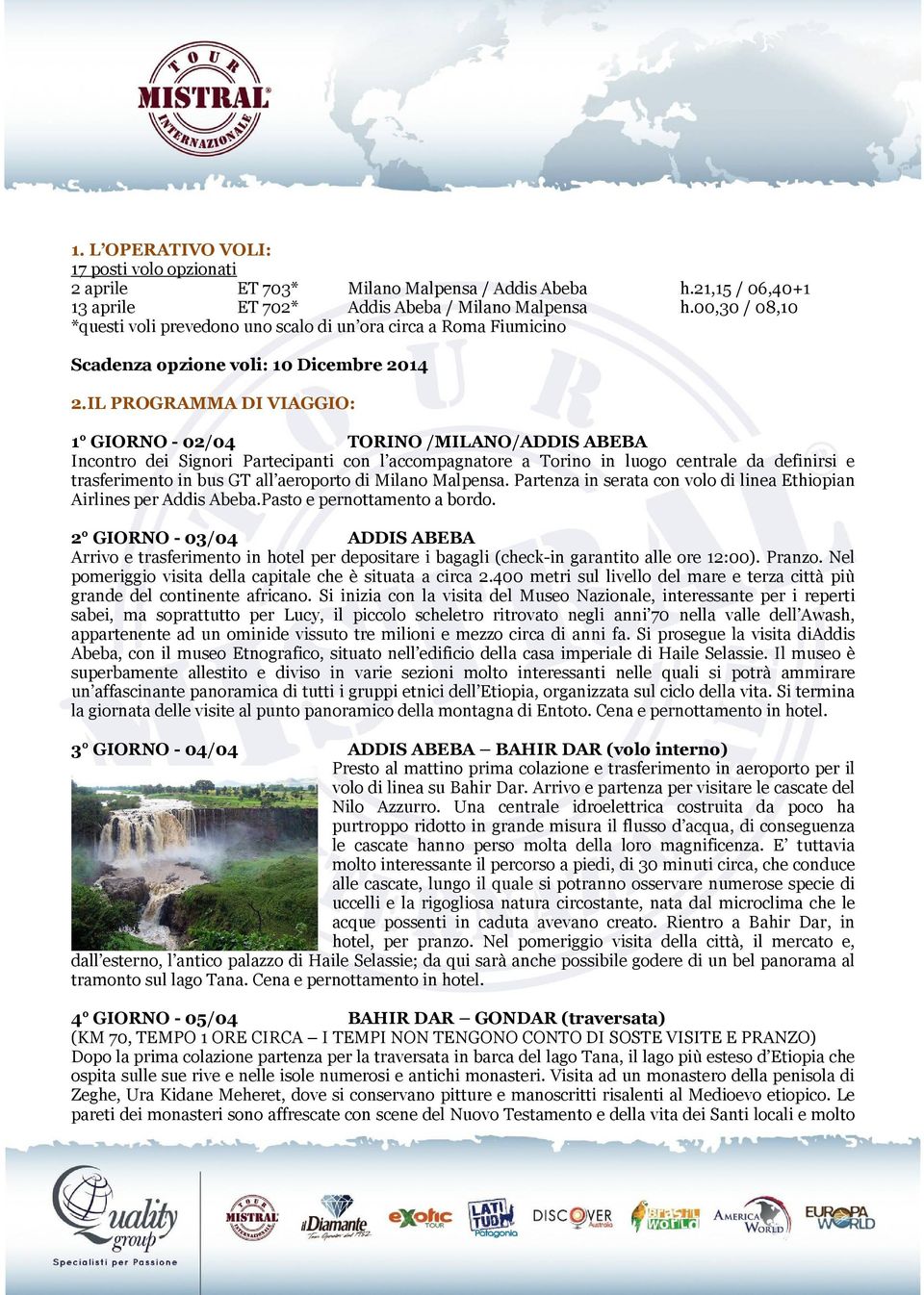 IL PROGRAMMA DI VIAGGIO: 1 GIORNO - 02/04 TORINO /MILANO/ADDIS ABEBA Incontro dei Signori Partecipanti con l accompagnatore a Torino in luogo centrale da definirsi e trasferimento in bus GT all