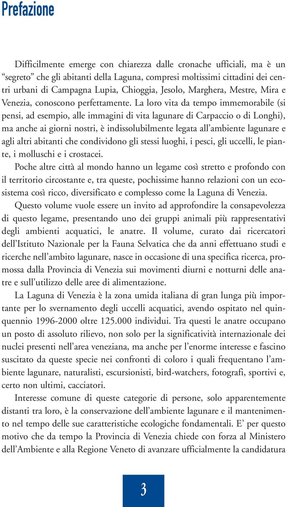 La loro vita da tempo immemorabile (si pensi, ad esempio, alle immagini di vita lagunare di Carpaccio o di Longhi), ma anche ai giorni nostri, è indissolubilmente legata all ambiente lagunare e agli