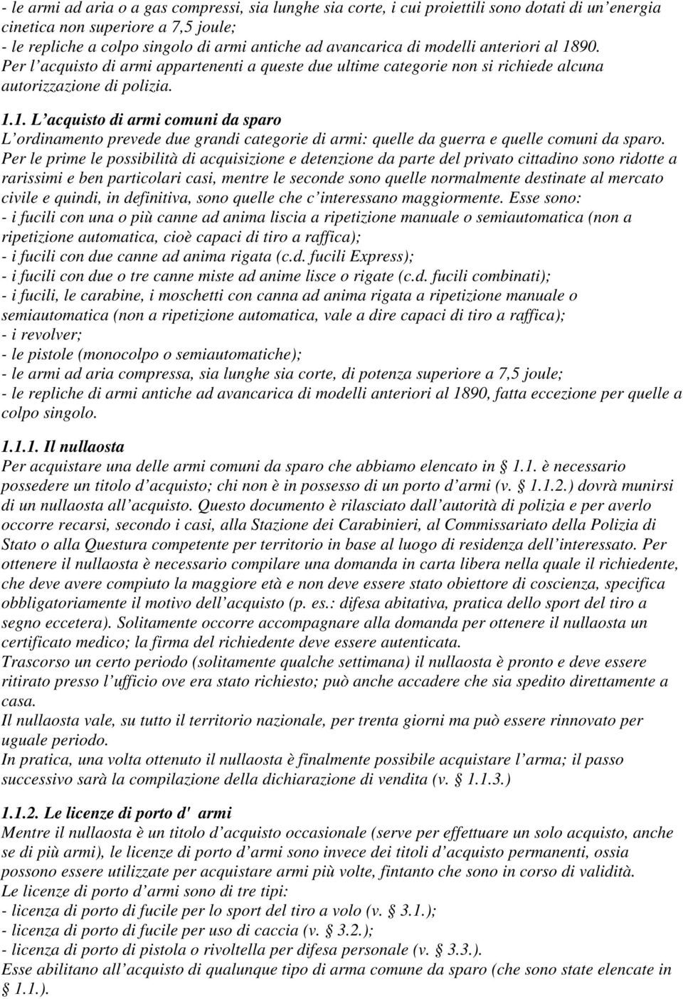 Per le prime le possibilità di acquisizione e detenzione da parte del privato cittadino sono ridotte a rarissimi e ben particolari casi, mentre le seconde sono quelle normalmente destinate al mercato