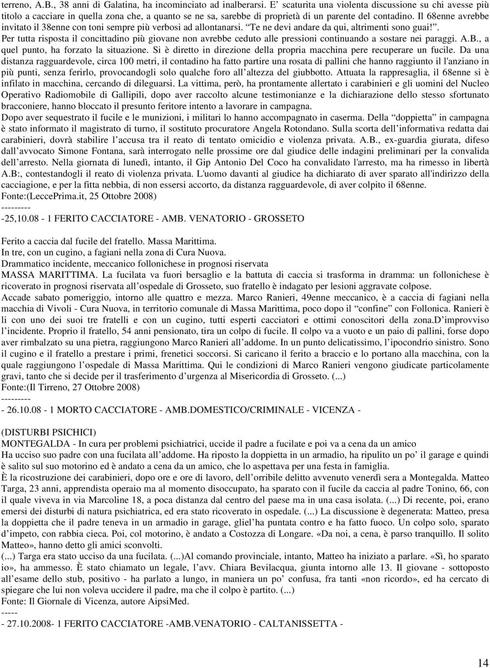 Il 68enne avrebbe invitato il 38enne con toni sempre più verbosi ad allontanarsi. Te ne devi andare da qui, altrimenti sono guai!