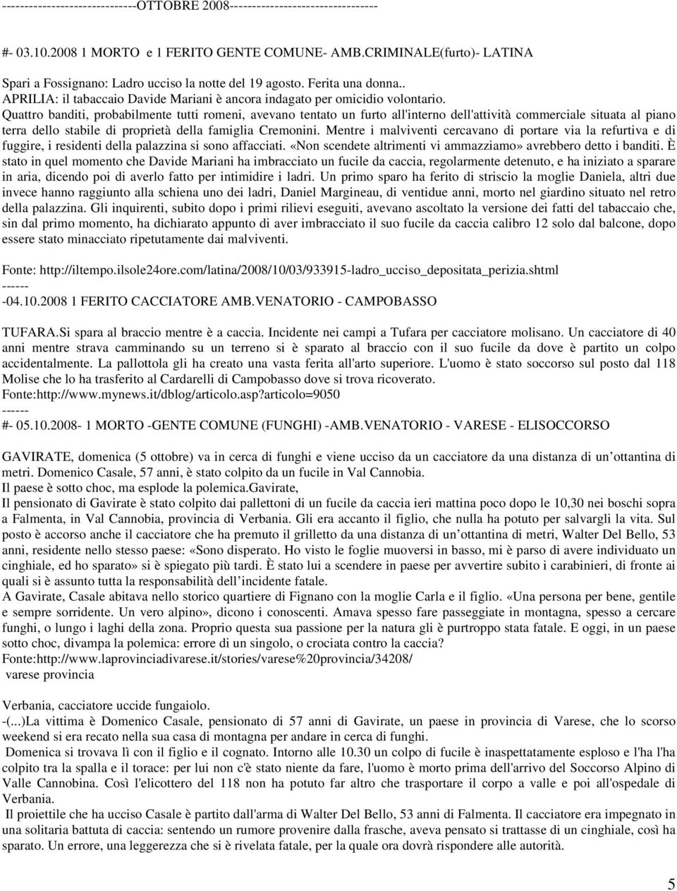 Quattro banditi, probabilmente tutti romeni, avevano tentato un furto all'interno dell'attività commerciale situata al piano terra dello stabile di proprietà della famiglia Cremonini.