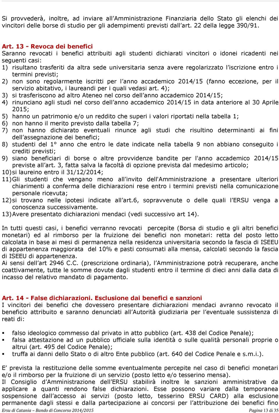 avere regolarizzato l iscrizione entro i termini previsti; 2) non sono regolarmente iscritti per l anno accademico 2014/15 (fanno eccezione, per il servizio abitativo, i laureandi per i quali vedasi