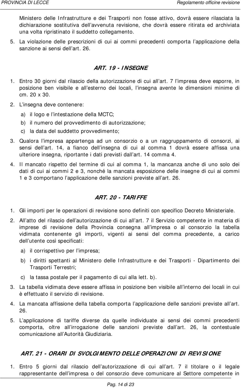 Entro 30 giorni dal rilascio della autorizzazione di cui all art. 7 l impresa deve esporre, in posizione ben visibile e all esterno dei locali, l insegna avente le dimensioni minime di cm. 20