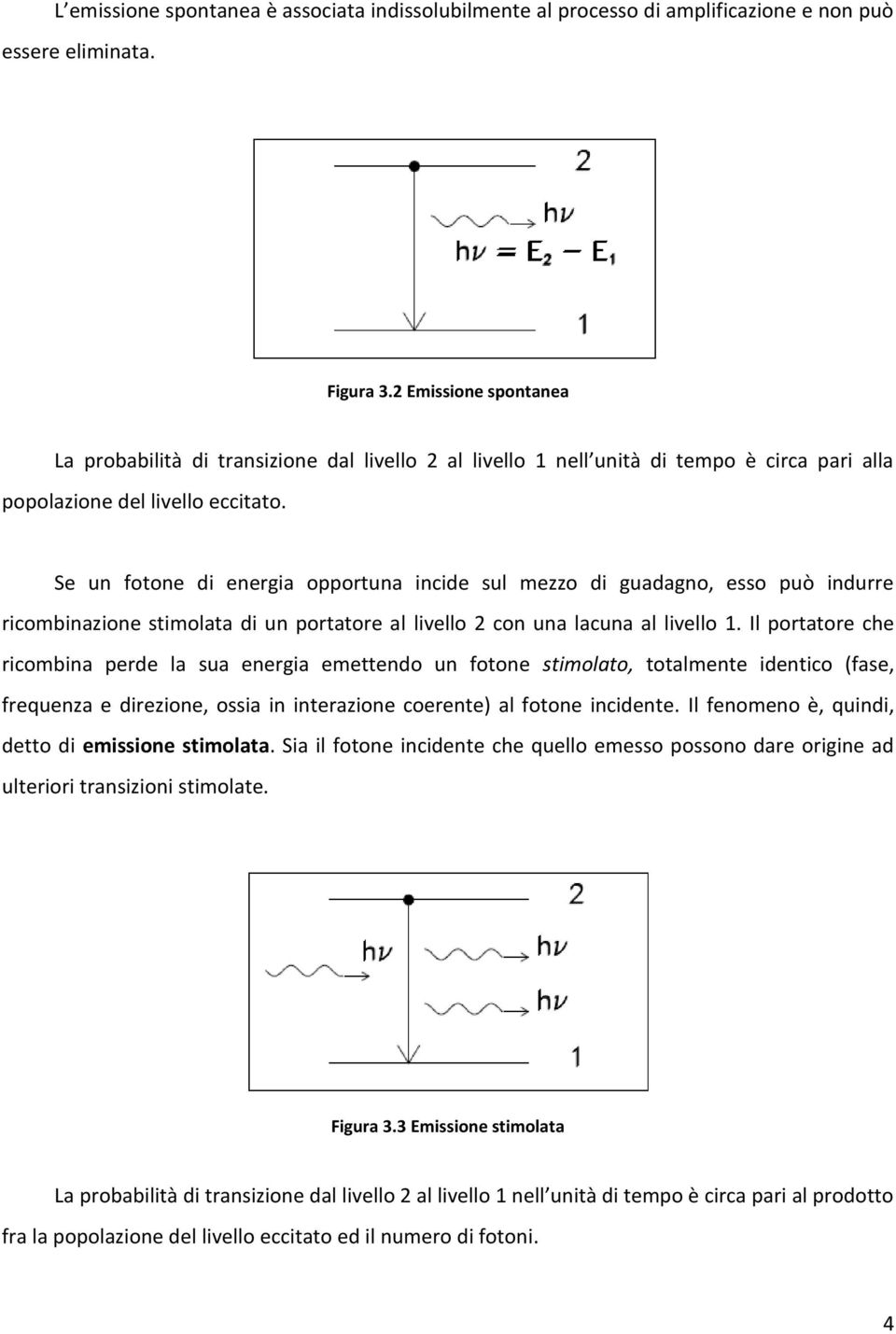 Se un fotone di energia opportuna incide sul mezzo di guadagno, esso può indurre ricombinazione stimolata di un portatore al livello 2 con una lacuna al livello 1.