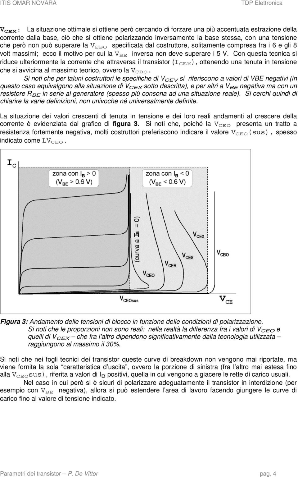 Con questa tecnica si riduce ulteriormente la corrente che attraversa il transistor (I CEX ), ottenendo una tenuta in tensione che si avvicina al massimo teorico, ovvero la V CBO.