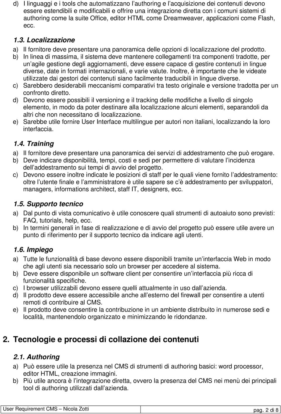 b) In linea di massima, il sistema deve mantenere collegamenti tra componenti tradotte, per un agile gestione degli aggiornamenti, deve essere capace di gestire contenuti in lingue diverse, date in