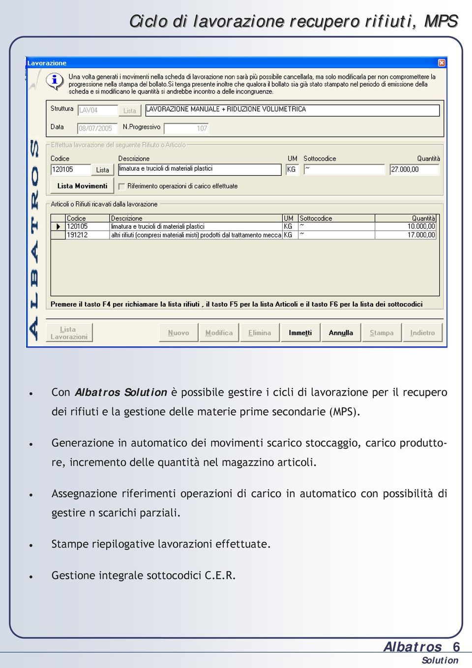 Generazione in automatico dei movimenti scarico stoccaggio, carico produttore, incremento delle quantità nel magazzino articoli.