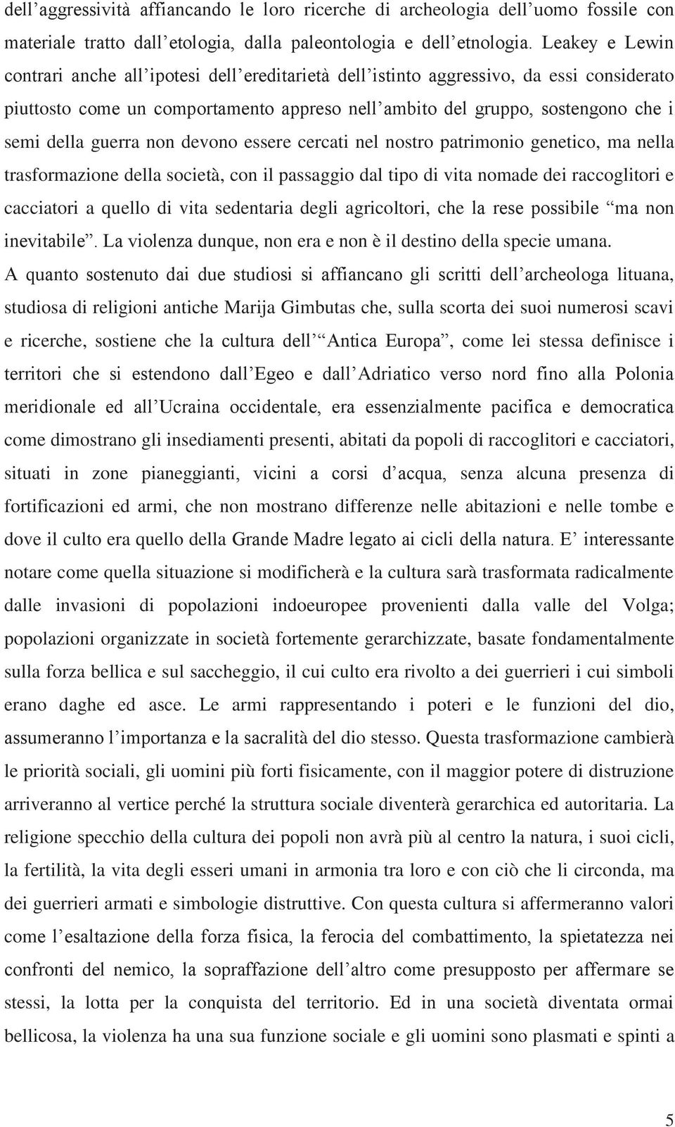 guerra non devono essere cercati nel nostro patrimonio genetico, ma nella trasformazione della società, con il passaggio dal tipo di vita nomade dei raccoglitori e cacciatori a quello di vita