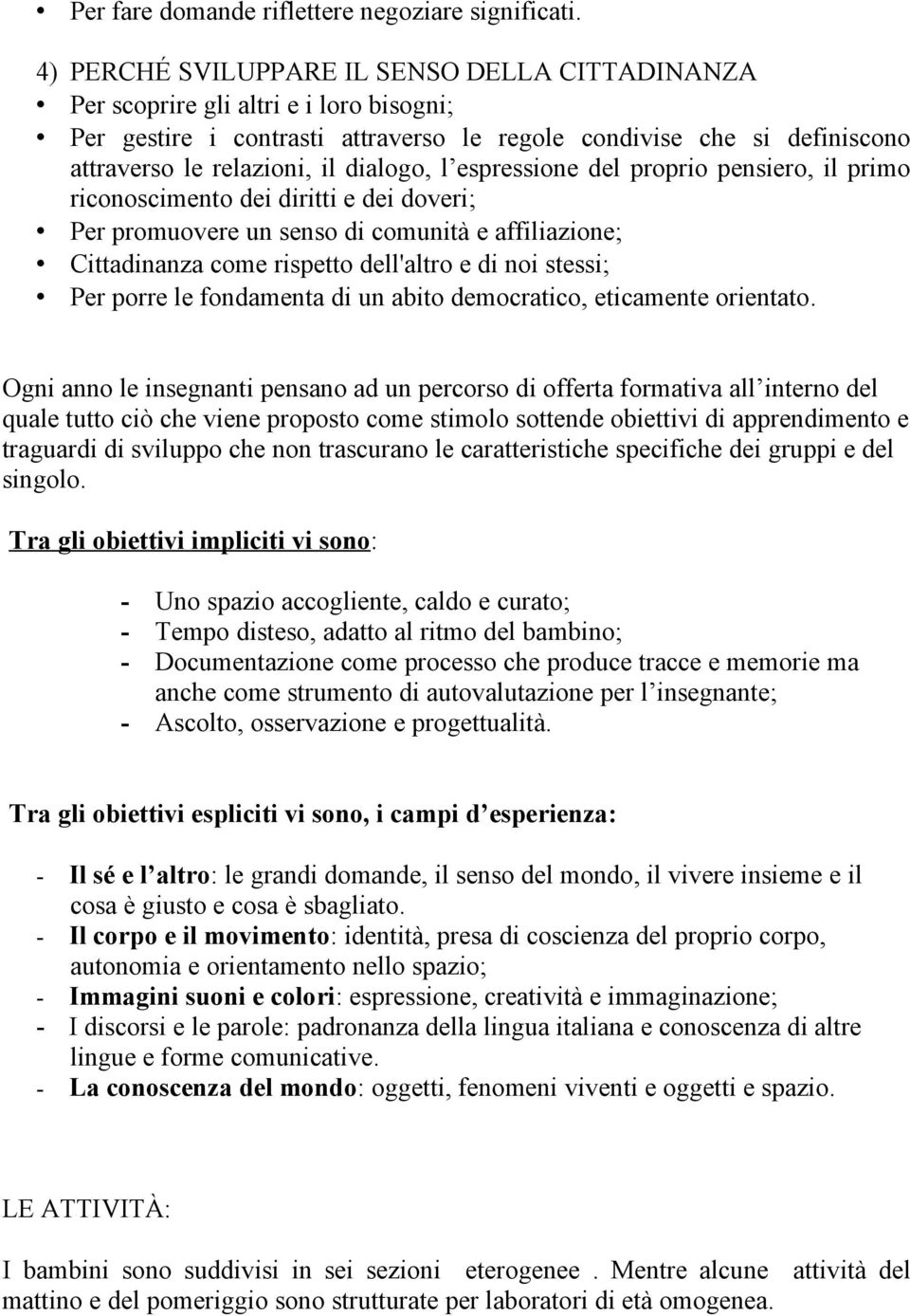 dialogo, l espressione del proprio pensiero, il primo riconoscimento dei diritti e dei doveri; Per promuovere un senso di comunità e affiliazione; Cittadinanza come rispetto dell'altro e di noi