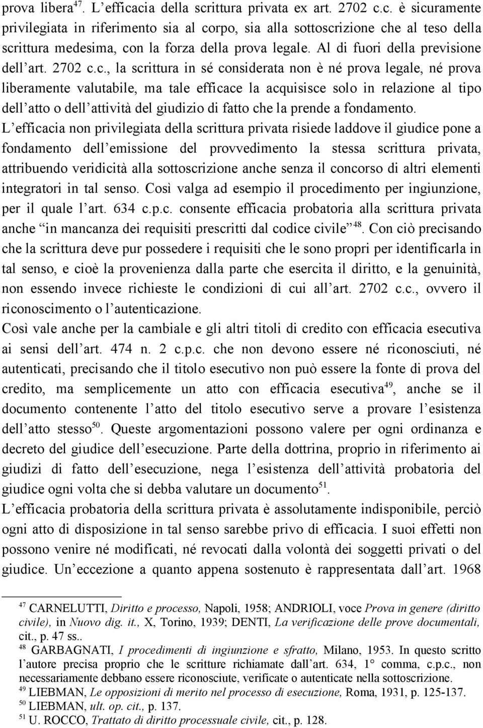 c., la scrittura in sé considerata non è né prova legale, né prova liberamente valutabile, ma tale efficace la acquisisce solo in relazione al tipo dell atto o dell attività del giudizio di fatto che