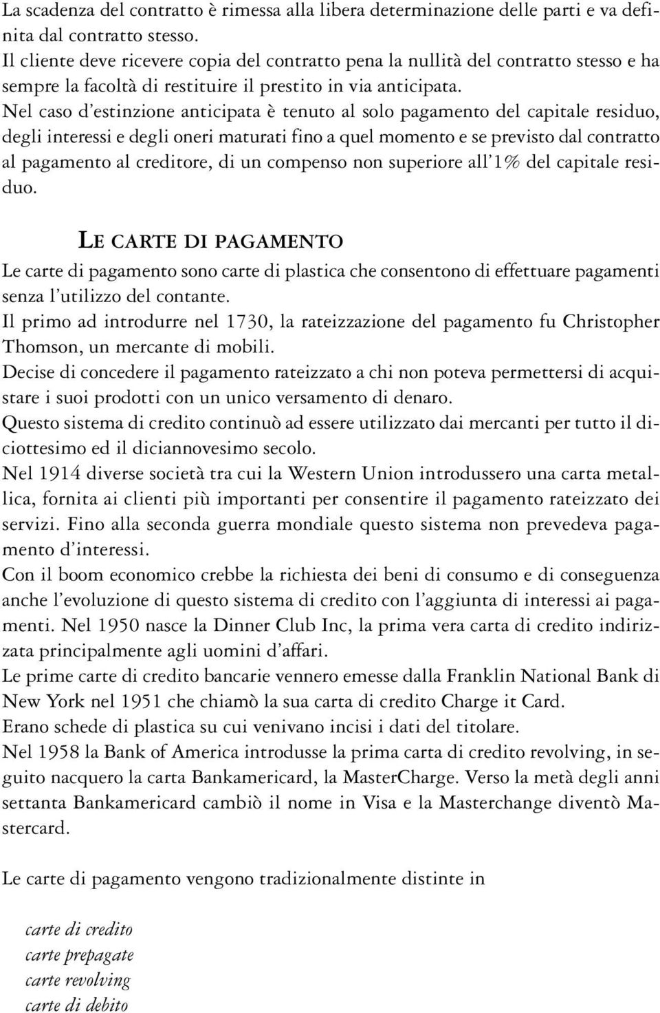 Nel caso d estinzione anticipata è tenuto al solo pagamento del capitale residuo, degli interessi e degli oneri maturati fino a quel momento e se previsto dal contratto al pagamento al creditore, di