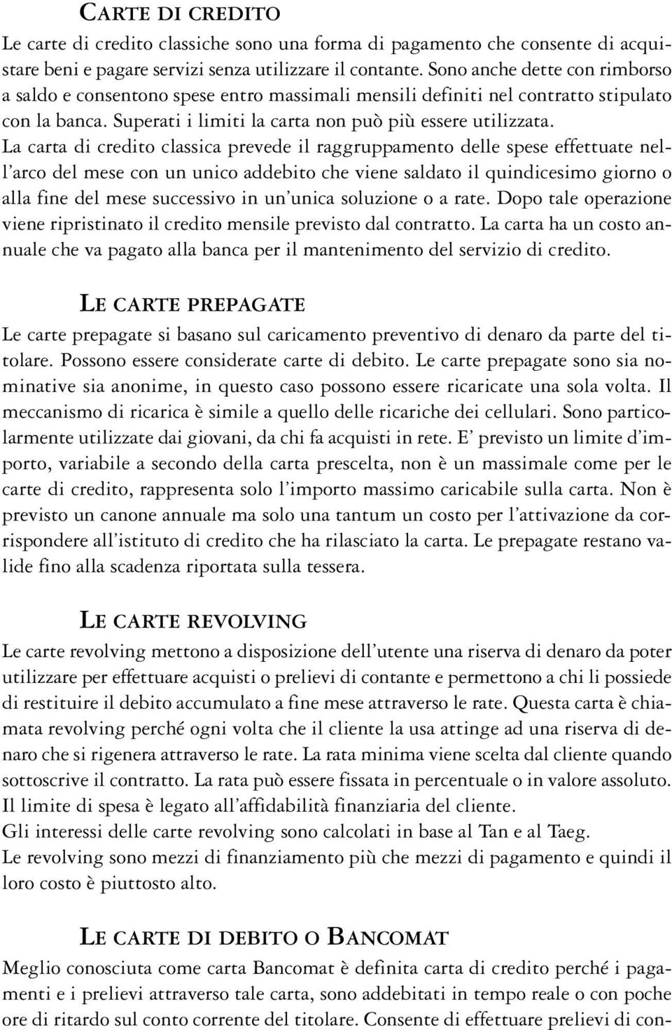 La carta di credito classica prevede il raggruppamento delle spese effettuate nell arco del mese con un unico addebito che viene saldato il quindicesimo giorno o alla fine del mese successivo in un