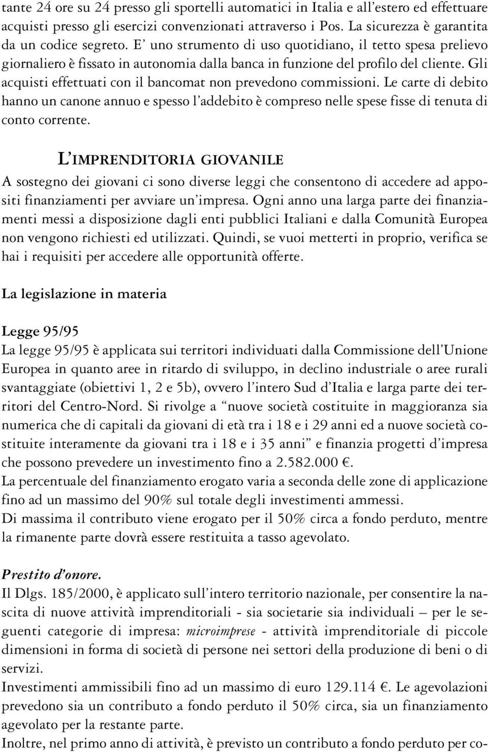 Gli acquisti effettuati con il bancomat non prevedono commissioni. Le carte di debito hanno un canone annuo e spesso l addebito è compreso nelle spese fisse di tenuta di conto corrente.