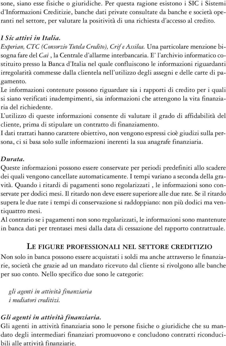 al credito. I Sic attivi in Italia. Experian, CTC (Consorzio Tutela Credito), Crif e Assilea. Una particolare menzione bisogna fare del Cai, la Centrale d allarme interbancaria.