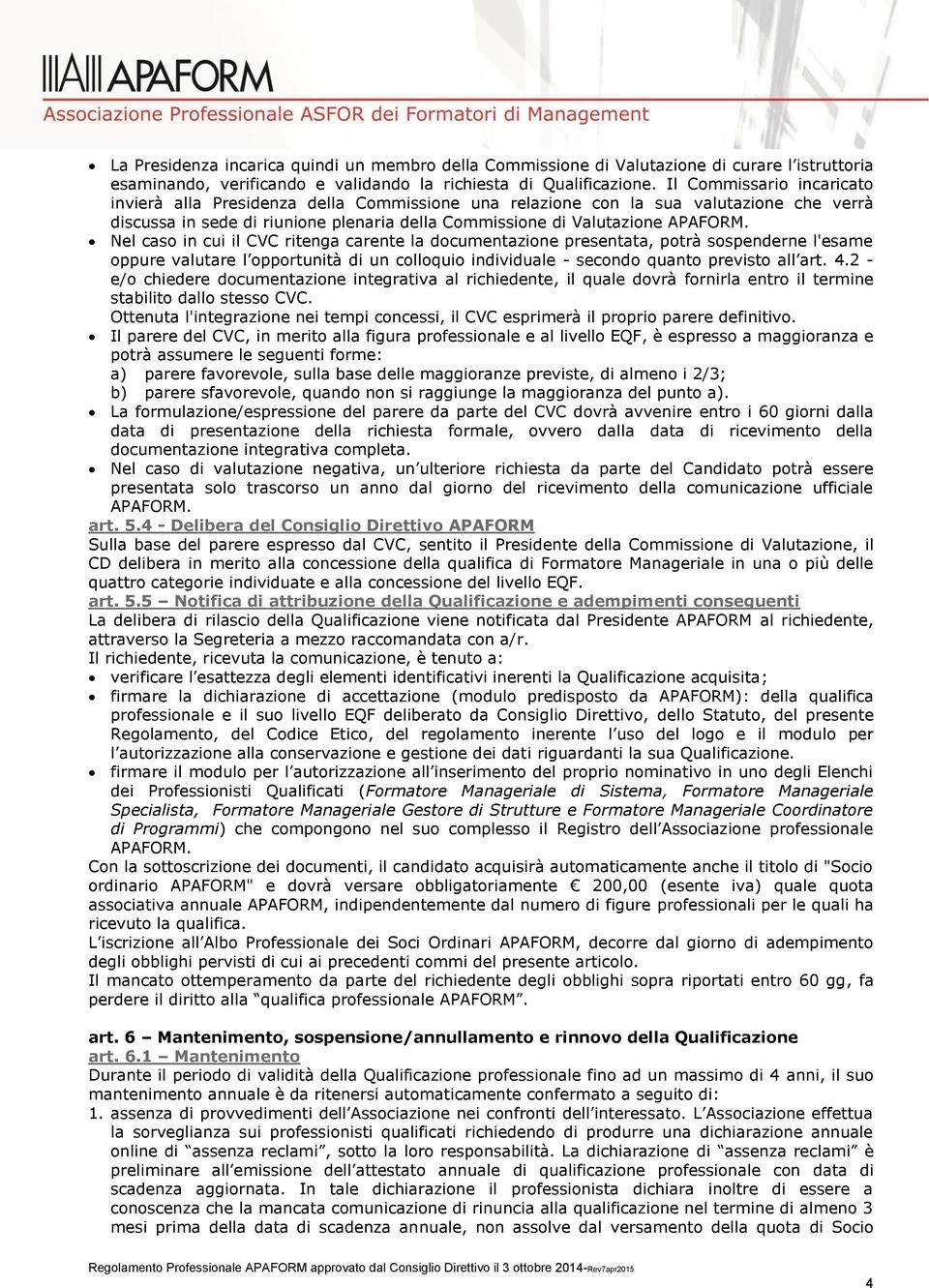 Nel caso in cui il CVC ritenga carente la documentazione presentata, potrà sospenderne l'esame oppure valutare l opportunità di un colloquio individuale - secondo quanto previsto all art. 4.