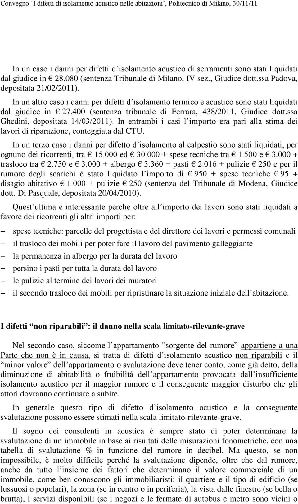 ssa Ghedini, depositata 14/03/2011). In entrambi i casi l importo era pari alla stima dei lavori di riparazione, conteggiata dal CTU.