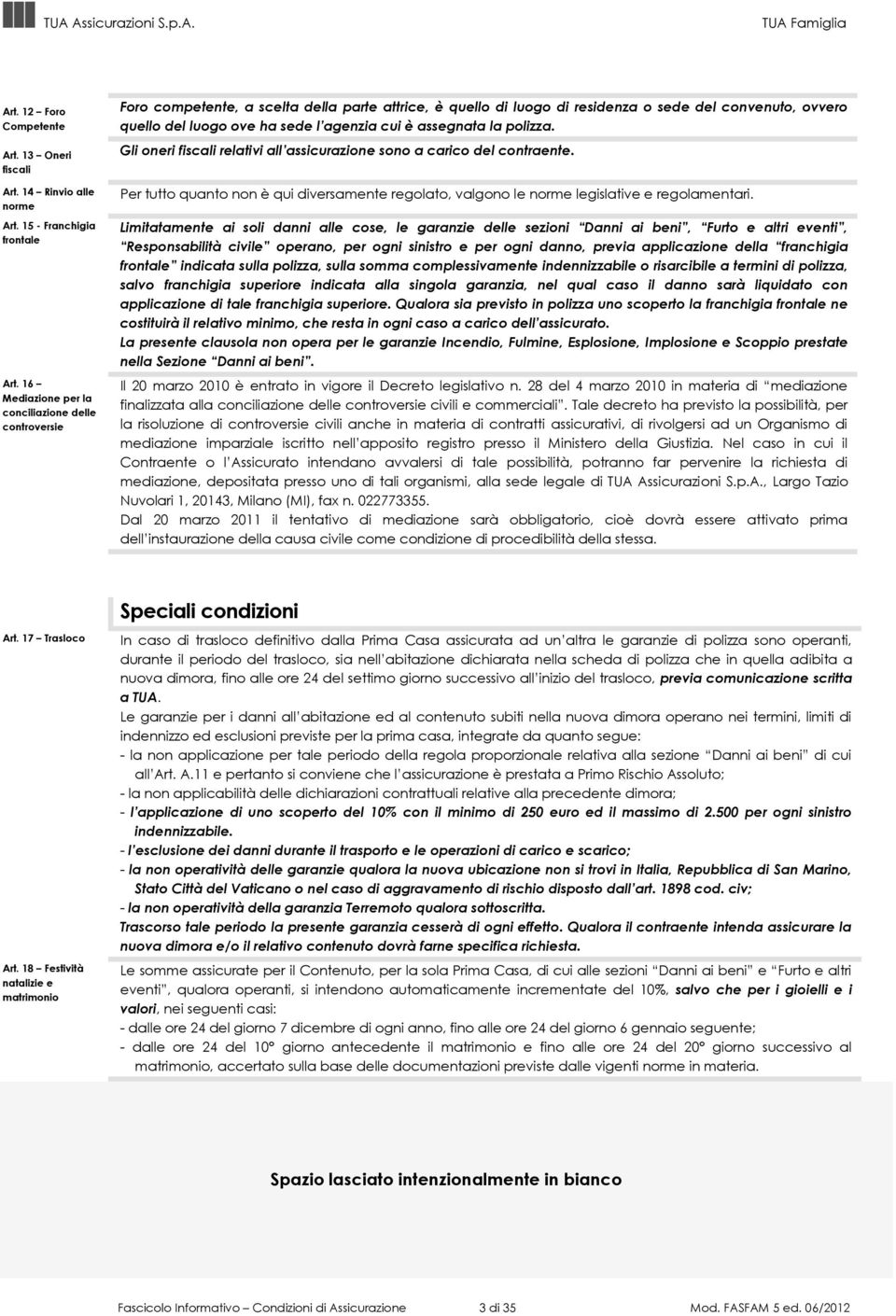 cui è assegnata la polizza. Gli oneri fiscali relativi all assicurazione sono a carico del contraente. Per tutto quanto non è qui diversamente regolato, valgono le norme legislative e regolamentari.